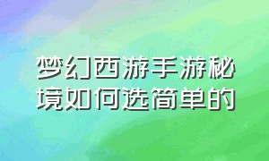 梦幻西游手游秘境如何选简单的