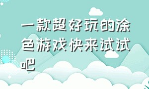 一款超好玩的涂色游戏快来试试吧