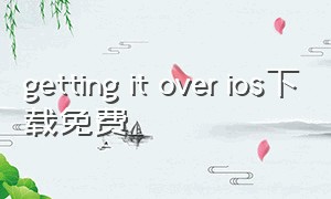 getting it over ios下载免费（getting over it在ios叫什么）