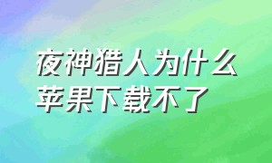 夜神猎人为什么苹果下载不了（夜神猎人下载安装苹果）