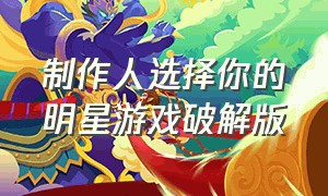 制作人选择你的明星游戏破解版