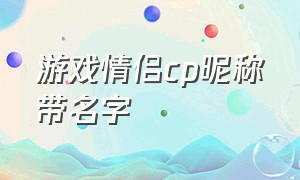 游戏情侣cp昵称带名字