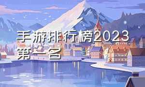 手游排行榜2023第一名（中国手游排行榜2023前十名）