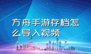 方舟手游存档怎么导入视频