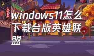 windows11怎么下载台版英雄联盟