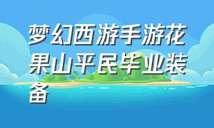 梦幻西游手游花果山平民毕业装备