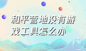 和平营地没有游戏工具怎么办