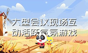 大型会议现场互动活跃气氛游戏