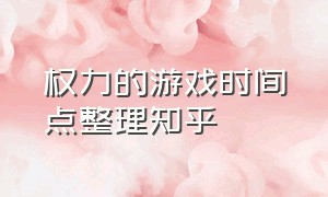 权力的游戏时间点整理知乎（权力的游戏时间节点整理）