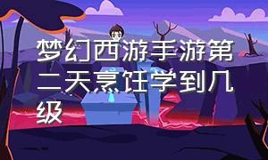 梦幻西游手游第二天烹饪学到几级