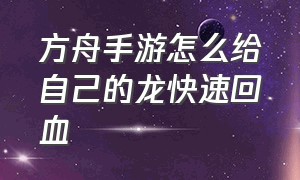 方舟手游怎么给自己的龙快速回血