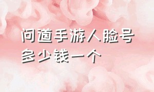 问道手游人脸号多少钱一个