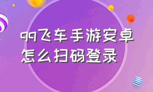 qq飞车手游安卓怎么扫码登录