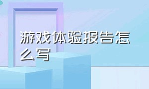 游戏体验报告怎么写