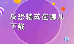 反恐精英在哪儿下载