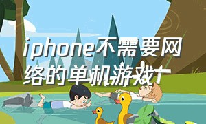 iphone不需要网络的单机游戏（苹果免费单机游戏不用联网）