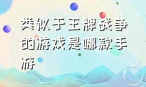 类似于王牌战争的游戏是哪款手游（有没有类似于王牌战争的游戏）