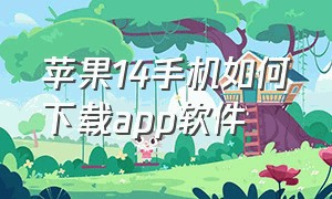 苹果14手机如何下载app软件（苹果14手机如何下载app软件并安装）