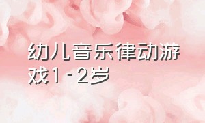 幼儿音乐律动游戏1-2岁（幼儿音乐律动游戏活跃气氛完整版）