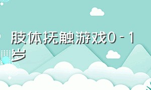 肢体抚触游戏0-1岁（亲子抚触游戏动动小身体）