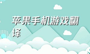 苹果手机游戏翻译（苹果实时翻译游戏上的内容）