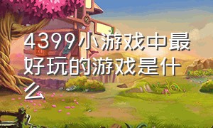 4399小游戏中最好玩的游戏是什么