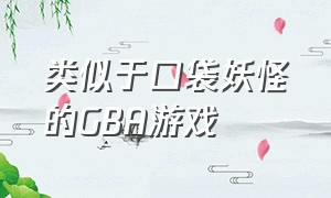 类似于口袋妖怪的GBA游戏