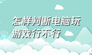 怎样判断电脑玩游戏行不行