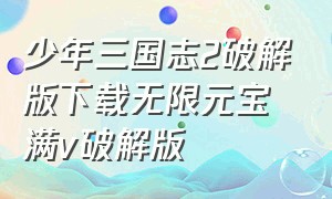 少年三国志2破解版下载无限元宝满v破解版