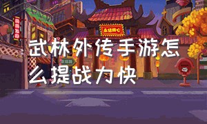 武林外传手游怎么提战力快