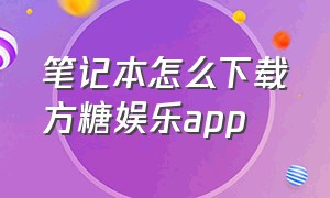 笔记本怎么下载方糖娱乐app