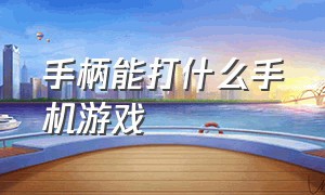 手柄能打什么手机游戏（手柄能打什么手机游戏啊）