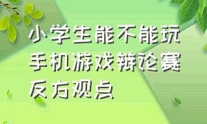 小学生能不能玩手机游戏辩论赛反方观点