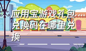 应用宝游戏礼包兑换码在哪里兑换