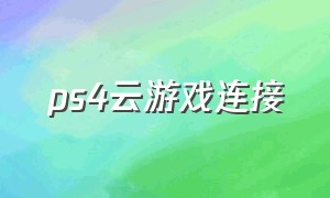 ps4云游戏连接（ps4手柄连接安卓手机怎么玩云游戏）