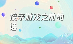 接亲游戏之前的话（接亲游戏全套流程台词）