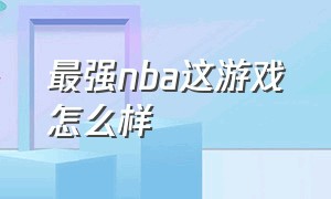 最强nba这游戏怎么样