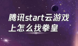 腾讯start云游戏上怎么找拳皇