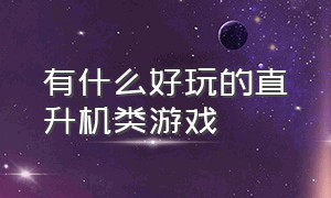 有什么好玩的直升机类游戏