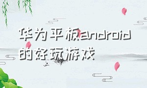 华为平板android的好玩游戏