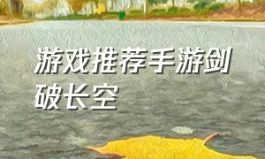 游戏推荐手游剑破长空（剑破长空手游是不是托）