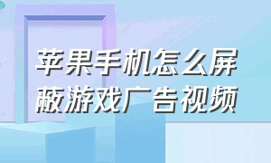 苹果手机怎么屏蔽游戏广告视频