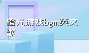 橙光游戏bgm英文歌