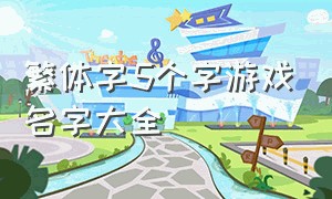 繁体字5个字游戏名字大全（繁体字5个字游戏名字大全集）