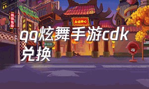 qq炫舞手游cdk兑换（qq炫舞手游下载安装）