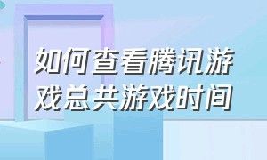 如何查看腾讯游戏总共游戏时间