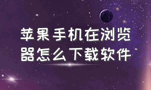 苹果手机在浏览器怎么下载软件