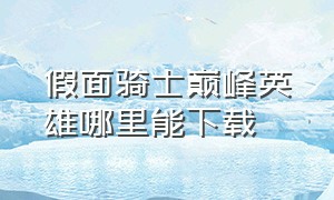 假面骑士巅峰英雄哪里能下载