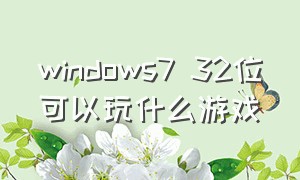 windows7 32位可以玩什么游戏