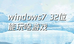 windows7 32位能玩啥游戏（适合windows7 32位系统玩的游戏）